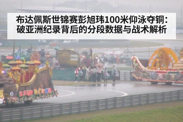 布达佩斯世锦赛彭旭玮100米仰泳夺铜：破亚洲纪录背后的分段数据与战术解析