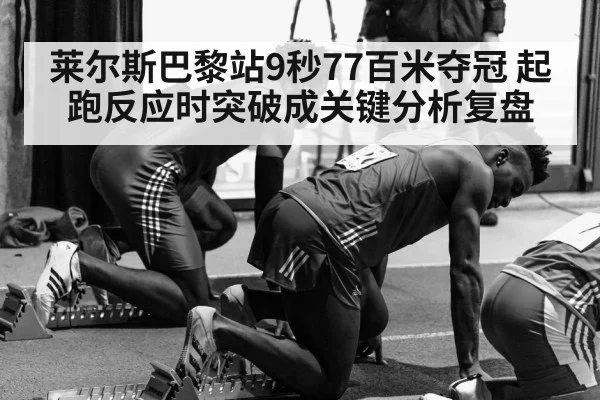 莱尔斯巴黎站9秒77百米夺冠 起跑反应时突破成关键分析复盘
