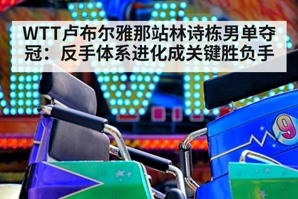 WTT卢布尔雅那站林诗栋男单夺冠:反手体系进化成关键胜负手
